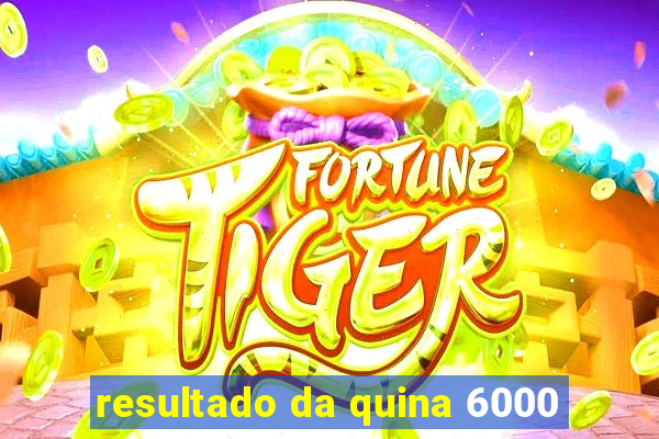 resultado da quina 6000